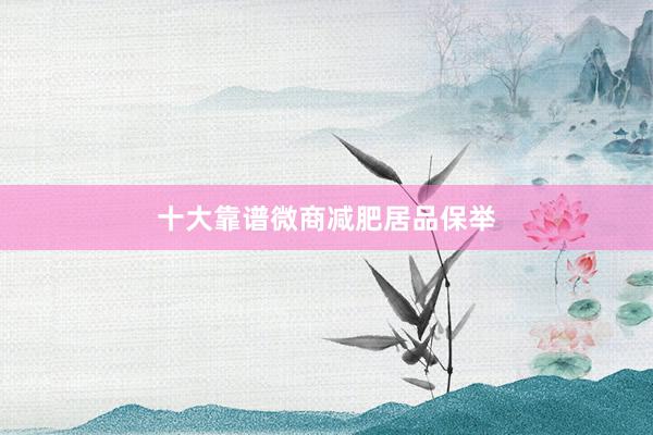 十大靠谱微商减肥居品保举