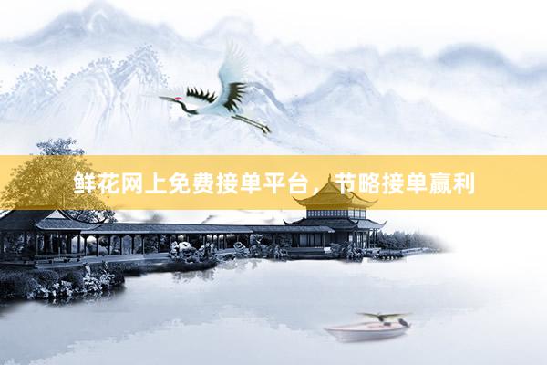 鲜花网上免费接单平台，节略接单赢利