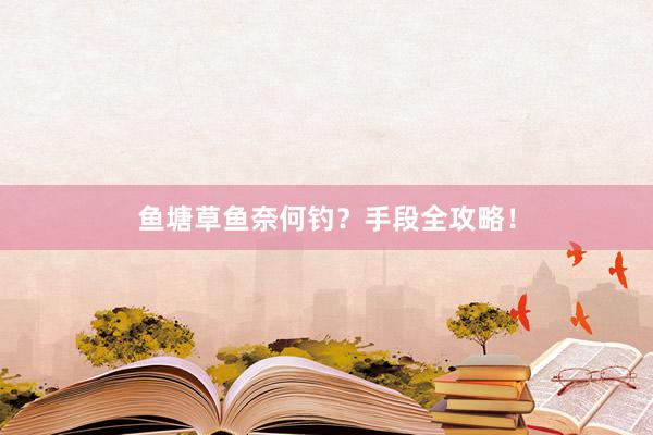 鱼塘草鱼奈何钓？手段全攻略！