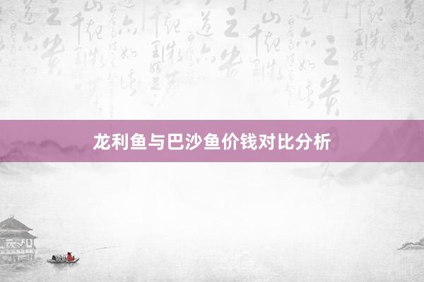 龙利鱼与巴沙鱼价钱对比分析