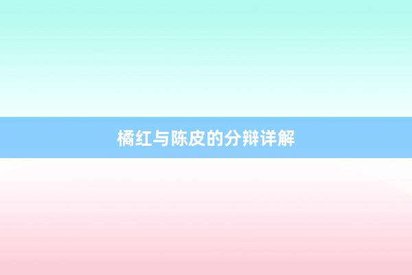 橘红与陈皮的分辩详解