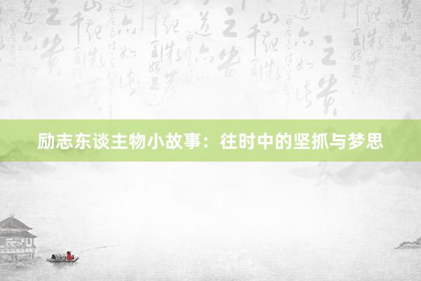 励志东谈主物小故事:往时中的坚抓与梦思