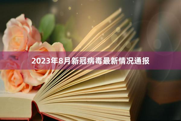 2023年8月新冠病毒最新情况通报