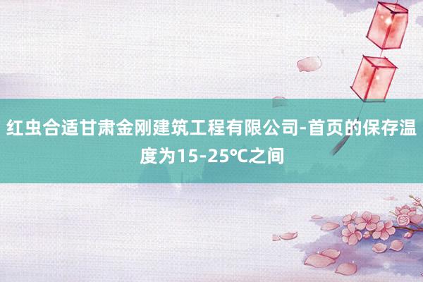红虫合适甘肃金刚建筑工程有限公司-首页的保存温度为15-25℃之间