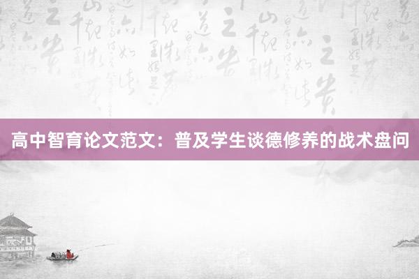 高中智育论文范文：普及学生谈德修养的战术盘问