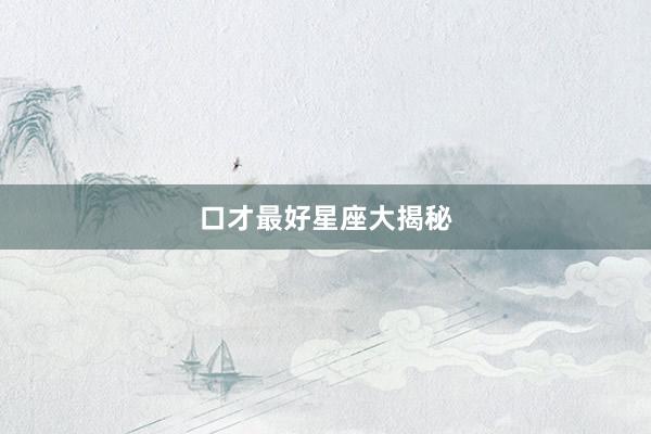 口才最好星座大揭秘