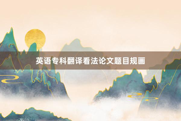 英语专科翻译看法论文题目规画