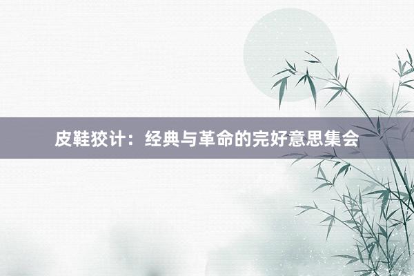 皮鞋狡计：经典与革命的完好意思集会