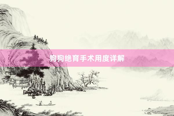 狗狗绝育手术用度详解